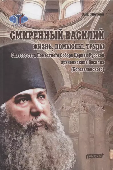 Смиренный Василий: жизнь, помыслы, труды свмч. архиепископа Черниговского и Нежинского, члена Святого Правительствующего Синода, Святого отца Поместного Собора Церкви Рус. Василия (Богоявленского). Монография - фото 1