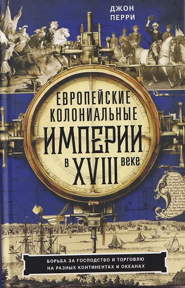 Европейские колониальные империи в XVIII веке. Борьба за господство и торговлю на разных континентах - фото 1