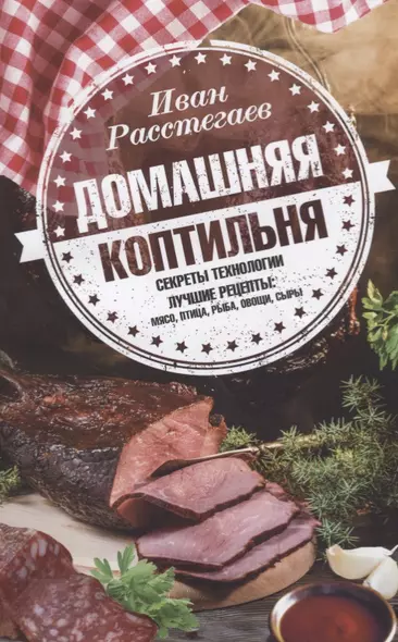 Домашняя коптильня. Секреты технологии. Лучшие рецепты: мясо, птица, рыба, овощи, сыры - фото 1