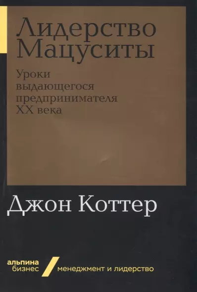 Лидерство Мацуситы: Уроки выдающегося предпринимателя ХХ века - фото 1