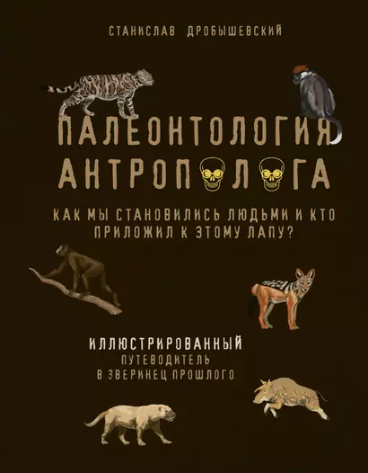 Палеонтология антрополога. Иллюстрированный путеводитель в зверинец прошлого - фото 1