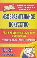 Изобразительное искусство. Развитие цветового восприятия у школьников: описание опыта, конспекты уроков. 1-6 классы - фото 1