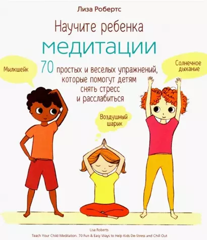 Научите ребенка медитации: 70 простых и веселых упражнений, которые помогут детям снять стресс и расслабиться - фото 1