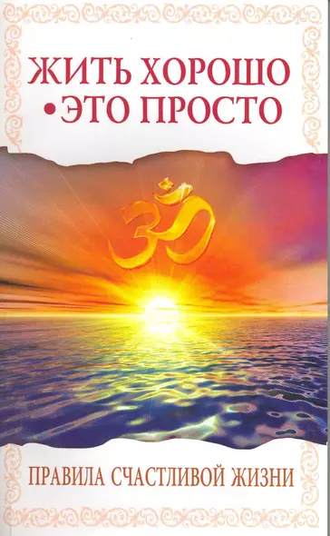 Жить хорошо - это просто! 2-е изд. Правила счастливой жизни - фото 1