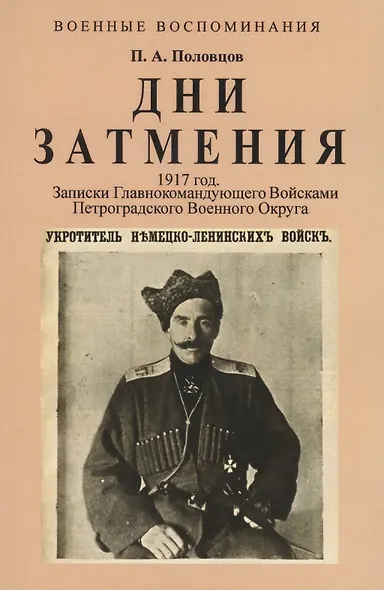 Дни Затмения. Записки главнокомандующего войсками Петроградского военного округа генерала Половцова в 1917 году - фото 1