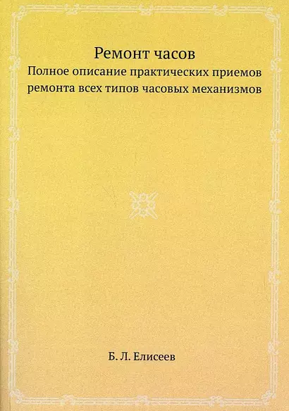 Ремонт часов. Полное описание практических приемов ремонта всех типов часовых механизмов - фото 1