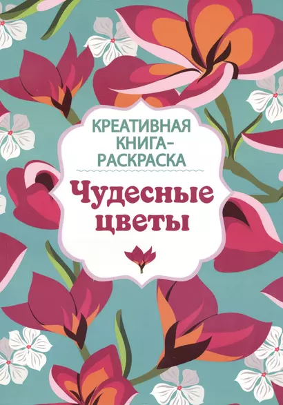 Креативная книга-раскраска. Чудесные цветы - фото 1