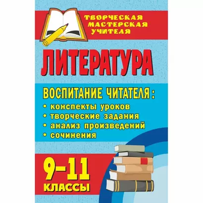 Литература. 9-11 классы. Воспитание читателя: конспекты уроков, творческие задания, анализ произведений, сочинения - фото 1