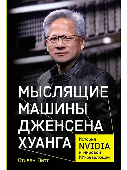 Мыслящие машины Дженсена Хуанга: История Nvidia и мировой ИИ-революции - фото 1