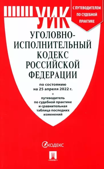 Уголовно-исполнительный кодекс РФ по состоянию на 25 апреля 2022 + с путеводителем по судебной практике и сравнительная таблица - фото 1