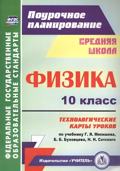 Физика. 10 класс. Технологические карты уроков по учебнику Г. Я. Мякишева, Б. Б. Буховцева, Н.Н. Сотского - фото 1
