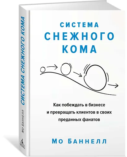 Система снежного кома. Как побеждать в бизнесе и превращать клиентов в своих преданных фанатов - фото 2