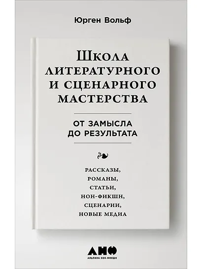 Школа литературного и сценарного мастерства: От замысла до результата: рассказы, романы, статьи, нон-фикшн, сценарии, новые медиа - фото 1
