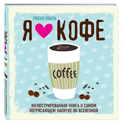 Я люблю кофе! Иллюстрированная книга о самом потрясающем напитке во Вселенной - фото 3