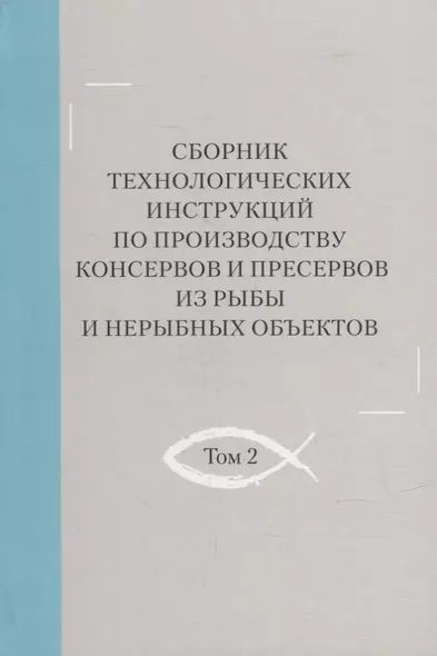 Сборник технологических инструкций по производству консервов и пресервов из рыбы и нерыбных объектов. Том 2 - фото 1