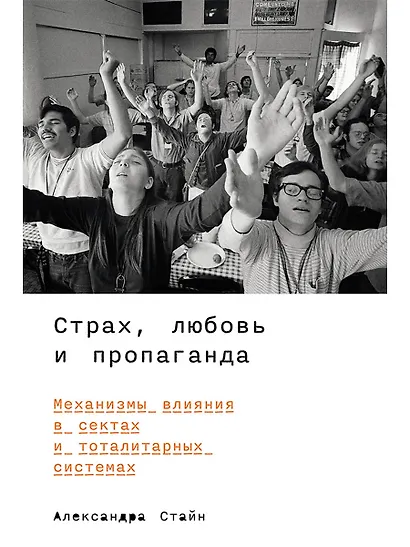 Страх, любовь и пропаганда. Механизмы влияния в сектах и тоталитарных системах - фото 1