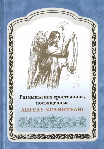 Размышления христианина, посвященные Ангелу-хранителю на каждый день в продолжении месяца с приложением канона и молитвенного обращения к Ангелу-хранителю - фото 1