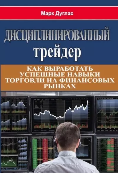 Дисциплинированный трейдер. Как выработать успешные  навыки торговли на финансовых рынках - фото 1