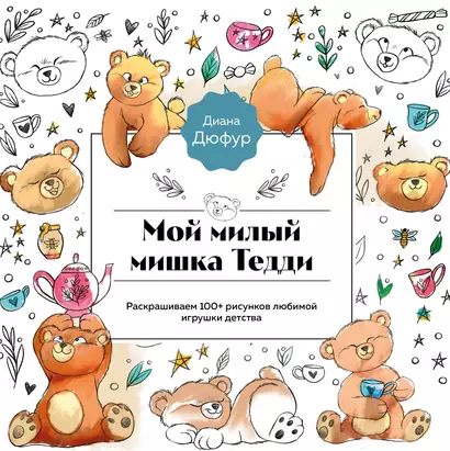 Мой милый мишка Тедди. Раскрашиваем 100+ рисунков любимой игрушки детства - фото 1