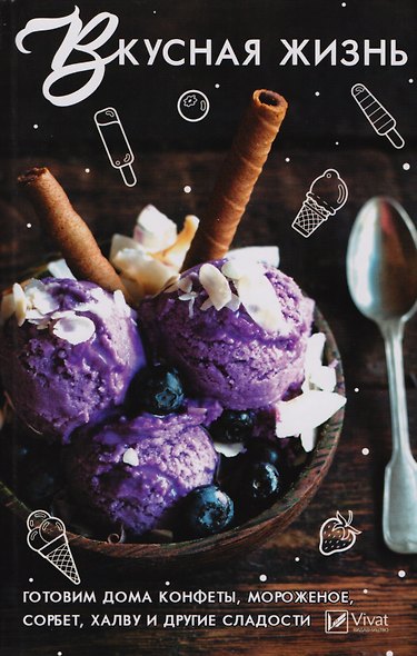 Вкусная жизнь. Готовим дома конфеты, мороженое, сорбет, халву и другие сладости - фото 1