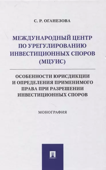 Международный центр по урегулированию инвестиционных споров (МЦУИС): особенности юрисдикции и определения применимого права при разрешении инвестиционных споров. Монография - фото 1