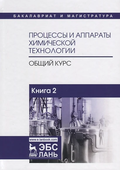 Процессы и аппараты химической технологии. Общий курс. В двух книгах. Книга 2. Учебник - фото 1