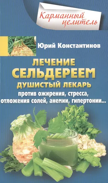 Лечение сельдереем. Душистый лекарь против ожирения, стресса, отложения солей, анемии, гипертонии... - фото 1