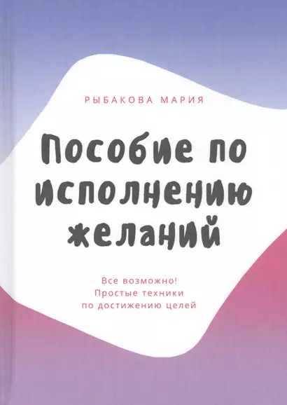 Пособие по исполнению желаний. Все возможно! Простые техники по достижению целей - фото 1