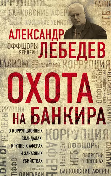 Охота на банкира. О коррупционных скандалах, крупных аферах и заказных убийствах - фото 1