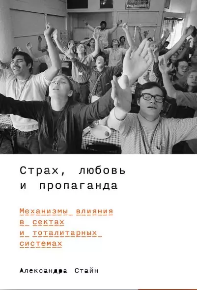 Страх, любовь и пропаганда. Механизмы влияния в сектах и тоталитарных системах - фото 1