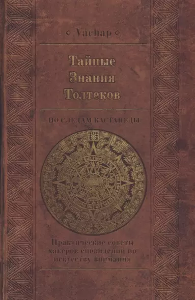 Тайные знания Толтеков. По следам Кастанеды. Практические советы хакеров сновидений по искусству внимания - фото 1