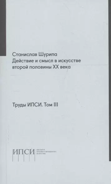 Труды ИПСИ. Том 3. Действие и смысл в искусстве второй половины ХХ века - фото 1