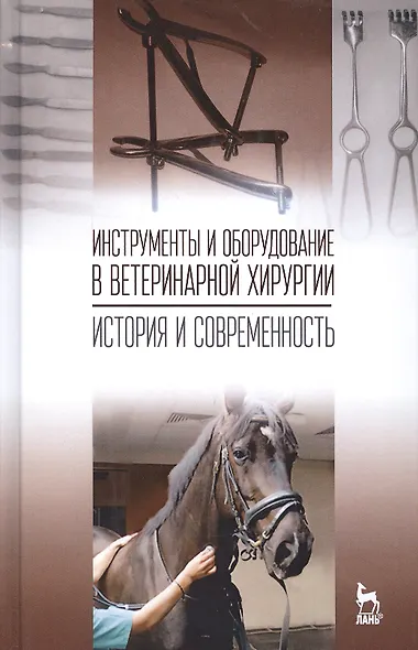 Инструменты и оборудование в ветеринарной хирургии. История и современность: Уч.пособие, 1-е изд. - фото 1