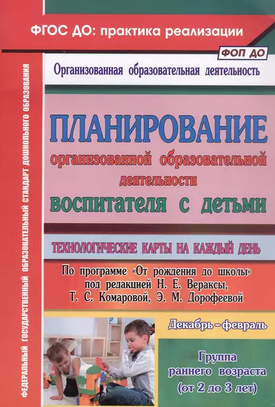 Планирование организованной образовательной деятельности воспитателя с детьми. Технологические карты на каждый день. Группа раннего возраста (от 2 до 3 лет). Декабрь-февраль - фото 1