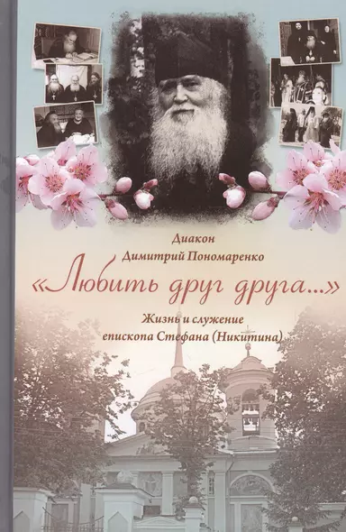 Любить друг друга... Жизнь и служение епископа Стефана (Никитина). Диакон Дмитрий Пономаренко - фото 1