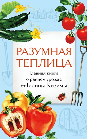 Разумная теплица. Главная книга о раннем урожае от Галины Кизимы (второе оформление) - фото 1