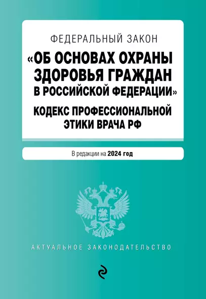 ФЗ "Об основах охраны здоровья граждан в Российской Федерации". Кодекс профессиональной этики врача РФ. В ред. на 2024 / ФЗ № 323-ФЗ - фото 1