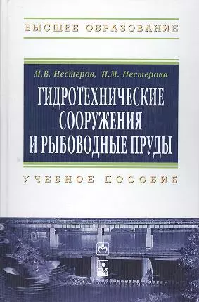 Гидротехнические сооружения и рыбоводные пруды: Учебное пособие - (Высшее образование) (ГРИФ) /Нестеров М.В. Нестерова И.М. - фото 1