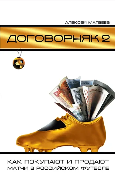 Договорняк-2. Как покупают и продают матчи в российском футболе - фото 1