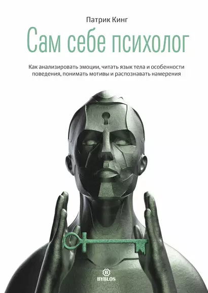 Сам себе психолог. Как анализировать эмоции, читать язык тела и особенности поведения, понимать мотивы и распознавать намерения - фото 1