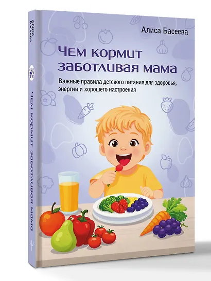 Чем кормит заботливая мама. Важные правила детского питания для здоровья, энергии и хорошего настроения - фото 3