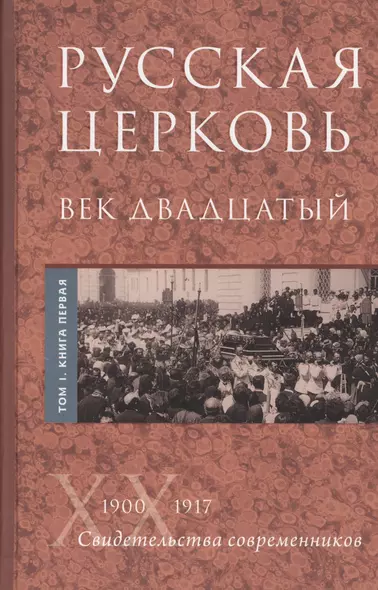 Русская Церковь. Век двадцатый. История Русской Церкви ХХ века в свидетельствах современников. Том 1. 1900-1917. Конец Синодального периода. Книга 1 (комплект из 2 книг) - фото 1