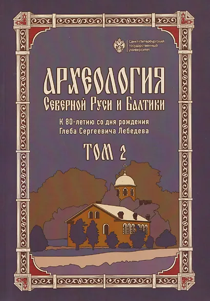 Археология Северной Руси и Балтики: К 80-летию со дня рождения Глеба Сергеевич Лебедева: Том 2 - фото 1