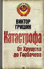 Катастрофа. От Хрущева до Горбачева - фото 1
