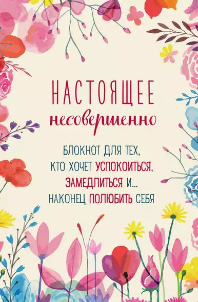 Настоящее несовершенно. Блокнот для тех, кто хочет успокоиться, замедлиться и... наконец полюбить себя - фото 1