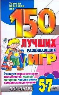 150 лучших развивающих игр для детей 5-7лет. Развитие познавательных способностей, мелкой моторики, чувства ритма, координации движений - фото 1