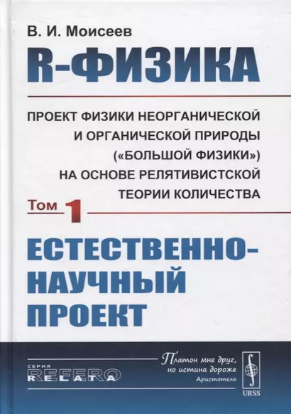 R-физика. Проект физики неорганической и органической природы («большой физики») на на основе релятивистской теории количества. Естественно-научный проект. Том 1 - фото 1