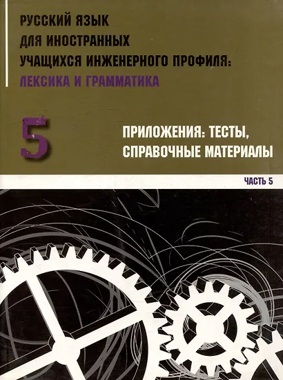 Русский язык для иностранных учащихся инженерного профиля: лексика и грамматика. Ч. 5. Приложения: тесты, справочные материалы - фото 1
