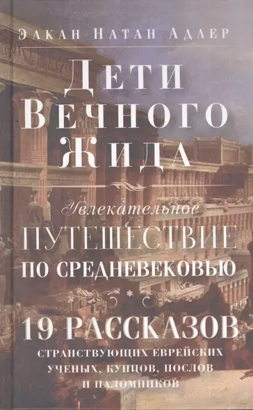 Дети Вечного Жида, или Увлекательное путешествие по Средневековью. 19 рассказов странствующих еврейских ученых, купцов, послов и паломников - фото 1