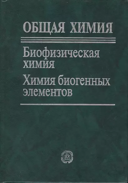 Общая химия. Биофизическая химия. Химия биогенных  элементов.Учебник для ВУЗов.  5-е изд. - фото 1